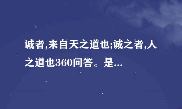 诚者,来自天之道也;诚之者,人之道也360问答。是什么意思?