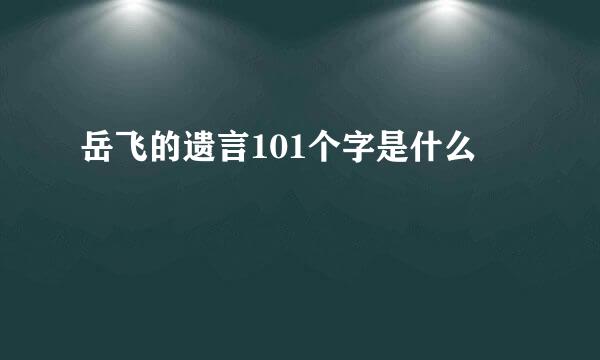 岳飞的遗言101个字是什么