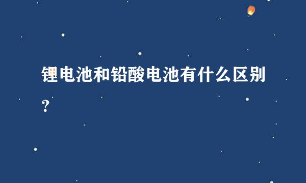 锂电池和铅酸电池有什么区别？