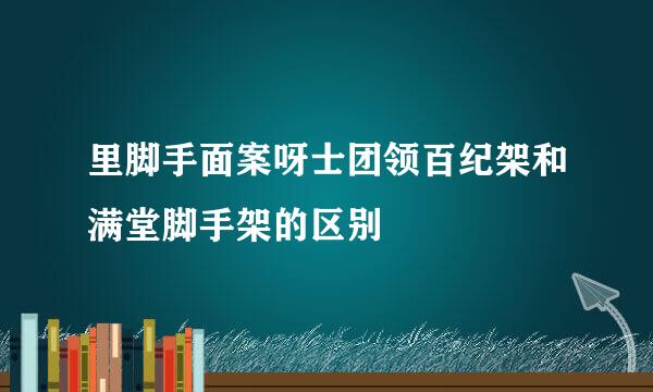 里脚手面案呀士团领百纪架和满堂脚手架的区别