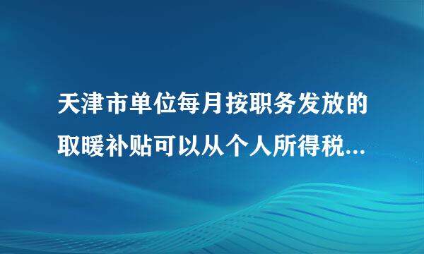 天津市单位每月按职务发放的取暖补贴可以从个人所得税中扣除吗？