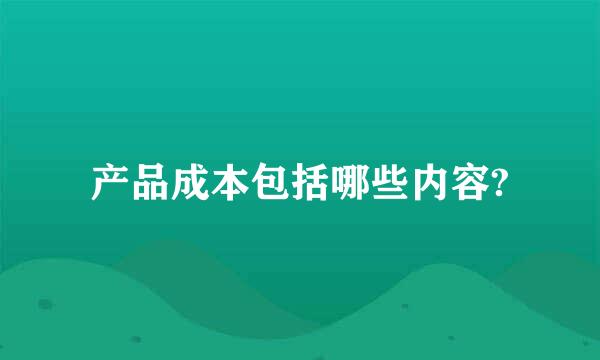 产品成本包括哪些内容?