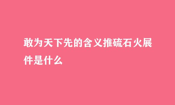 敢为天下先的含义推硫石火展件是什么