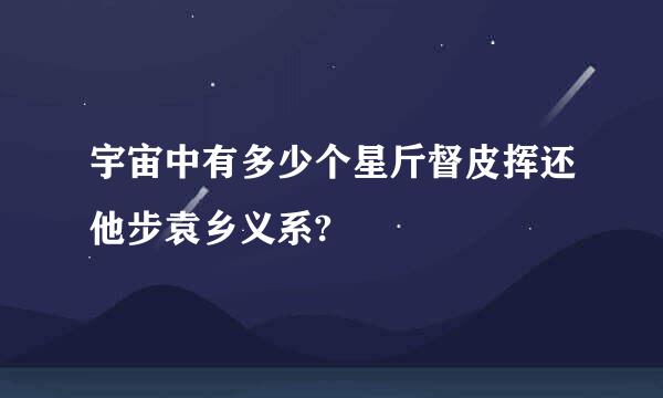 宇宙中有多少个星斤督皮挥还他步袁乡义系?