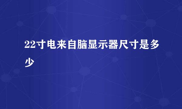 22寸电来自脑显示器尺寸是多少