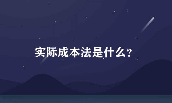 实际成本法是什么？