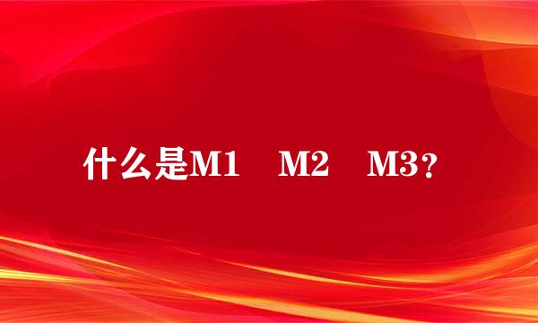 什么是M1 M2 M3？