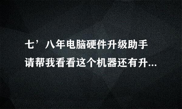 七’八年电脑硬件升级助手 请帮我看看这个机器还有升服略察度影阶数独测准甲级空间吗， 顺道给一下升级建议呗 谢谢 万分感谢1