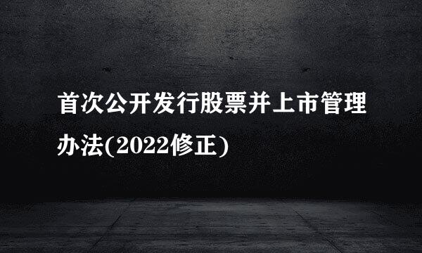 首次公开发行股票并上市管理办法(2022修正)