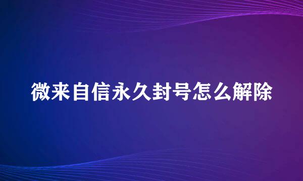 微来自信永久封号怎么解除