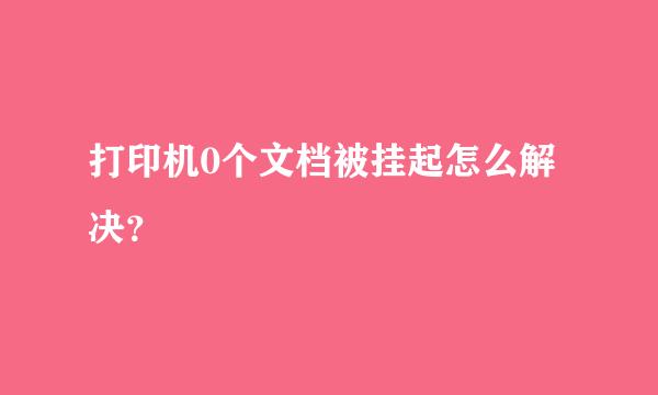 打印机0个文档被挂起怎么解决？