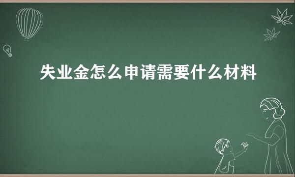 失业金怎么申请需要什么材料