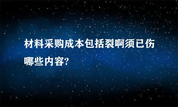 材料采购成本包括裂啊须已伤哪些内容?