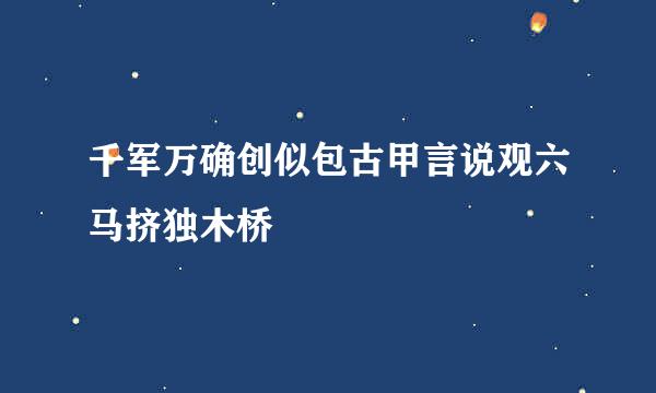 千军万确创似包古甲言说观六马挤独木桥