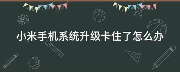 小米来自手机系统升级卡住了怎么办部级