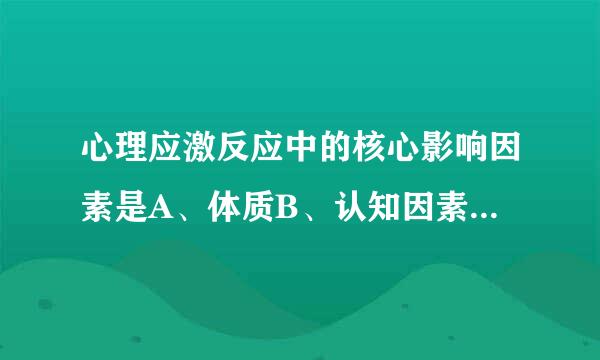 心理应激反应中的核心影响因素是A、体质B、认知因素C、个性特征D、社会支持