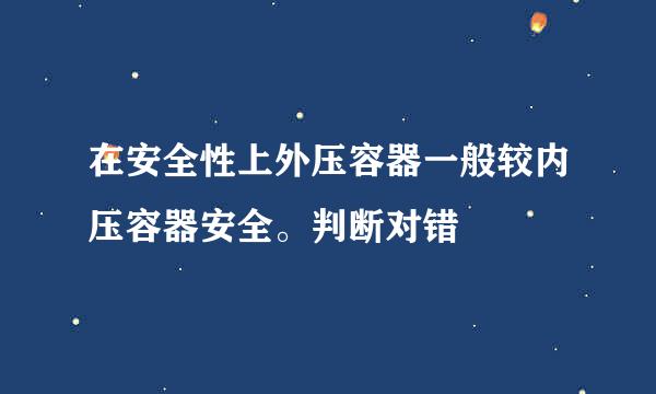 在安全性上外压容器一般较内压容器安全。判断对错