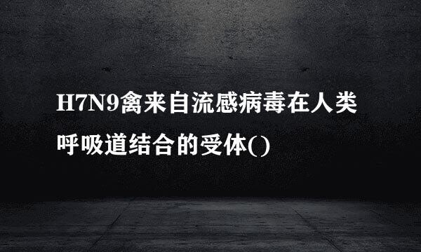 H7N9禽来自流感病毒在人类呼吸道结合的受体()