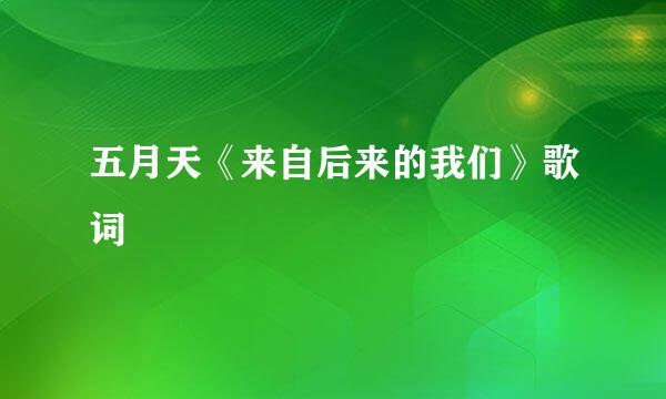 五月天《来自后来的我们》歌词