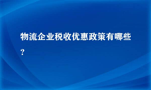 物流企业税收优惠政策有哪些？