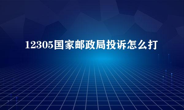 12305国家邮政局投诉怎么打