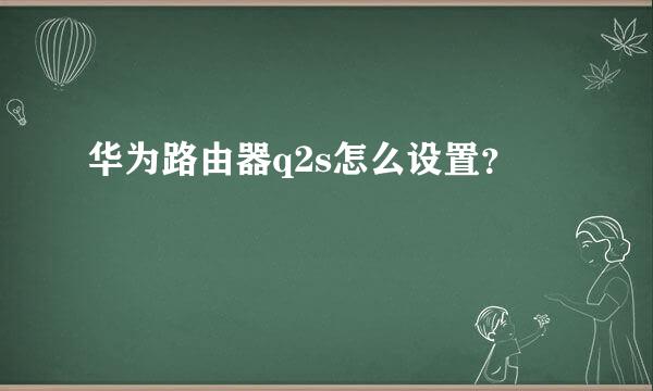 华为路由器q2s怎么设置？