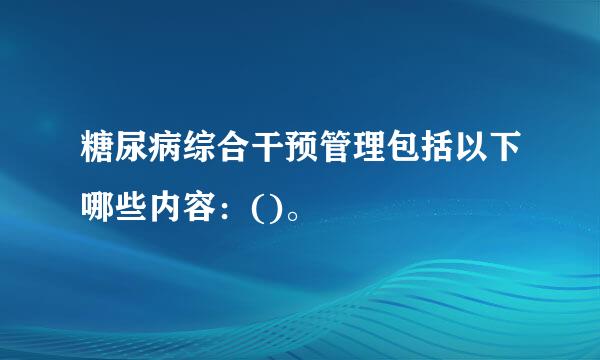 糖尿病综合干预管理包括以下哪些内容：()。