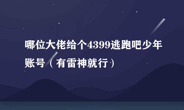 哪位大佬给个4399逃跑吧少年账号（有雷神就行）