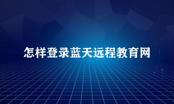 怎样登录蓝天远程教育网