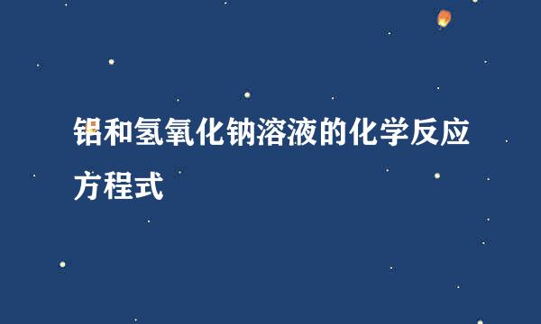 铝和氢氧化钠溶液的化学反应方程式