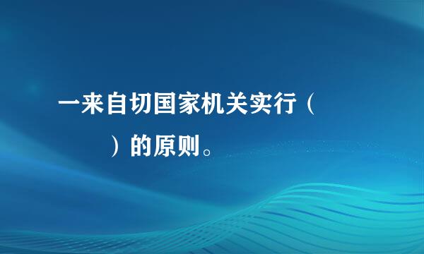 一来自切国家机关实行（    ）的原则。