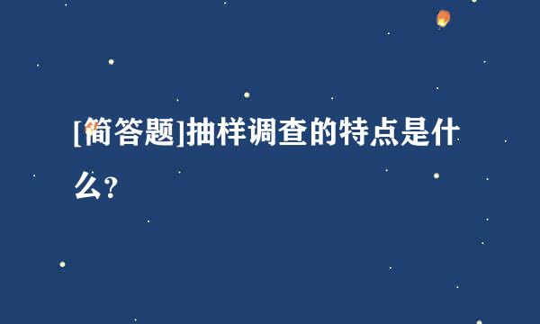 [简答题]抽样调查的特点是什么？