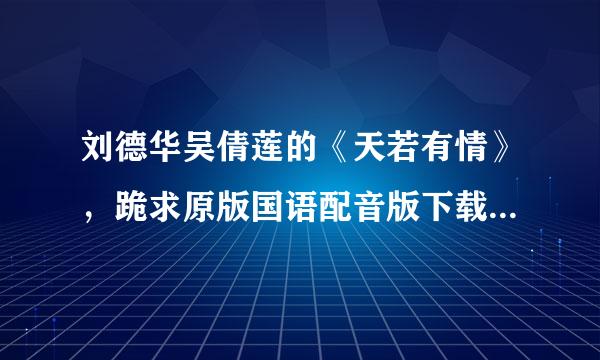 刘德华吴倩莲的《天若有情》，跪求原版国语配音版下载地址（国语对白、粤语歌曲）