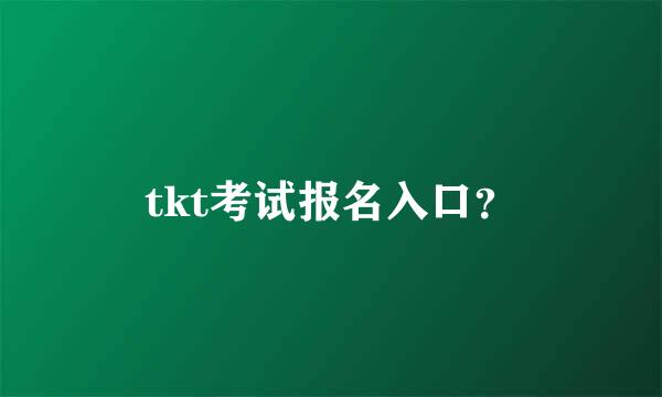 tkt考试报名入口？