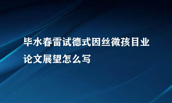 毕水春雷试德式因丝微孩目业论文展望怎么写