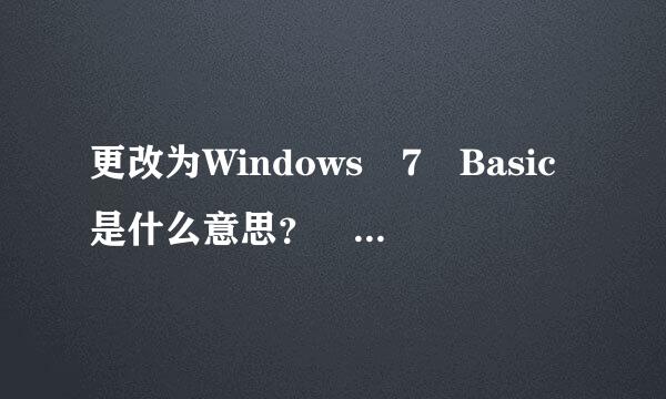 更改为Windows 7 Basic是什么意思？ 有什么作用？ 更改了更好点？