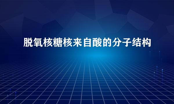 脱氧核糖核来自酸的分子结构