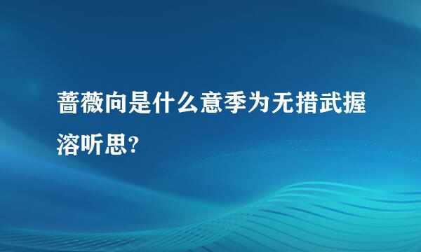 蔷薇向是什么意季为无措武握溶听思?