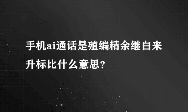 手机ai通话是殖编精余继白来升标比什么意思？