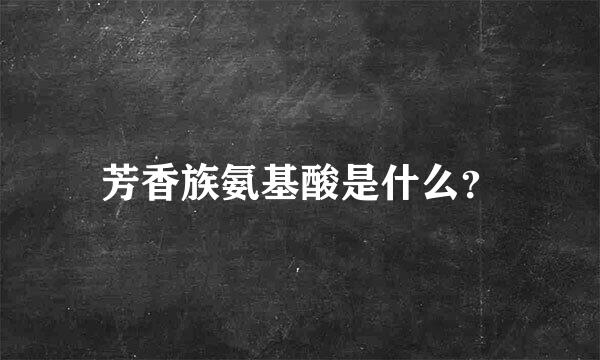 芳香族氨基酸是什么？