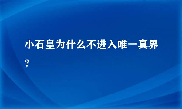 小石皇为什么不进入唯一真界？