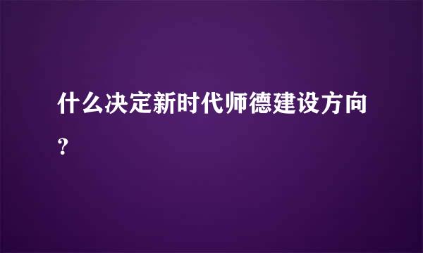 什么决定新时代师德建设方向？