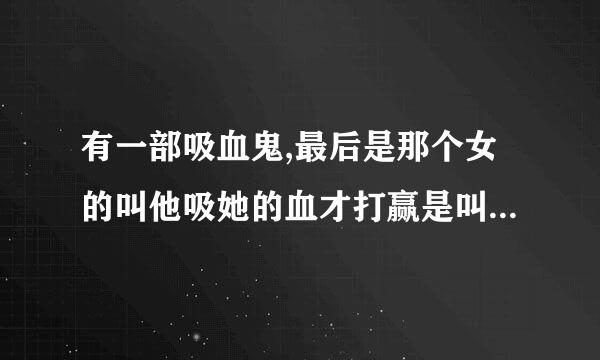 有一部吸血鬼,最后是那个女的叫他吸她的血才打赢是叫什么电影