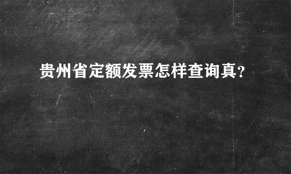 贵州省定额发票怎样查询真？