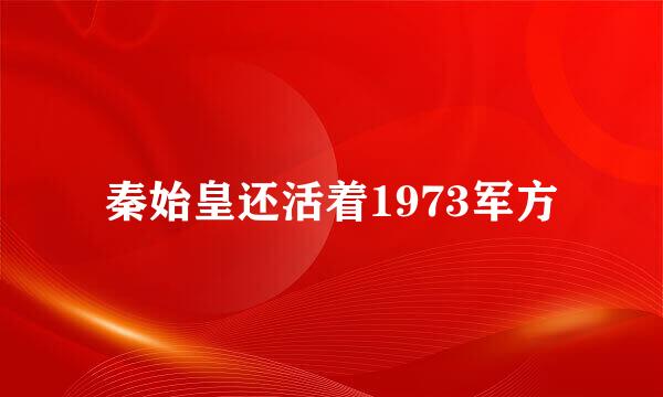 秦始皇还活着1973军方