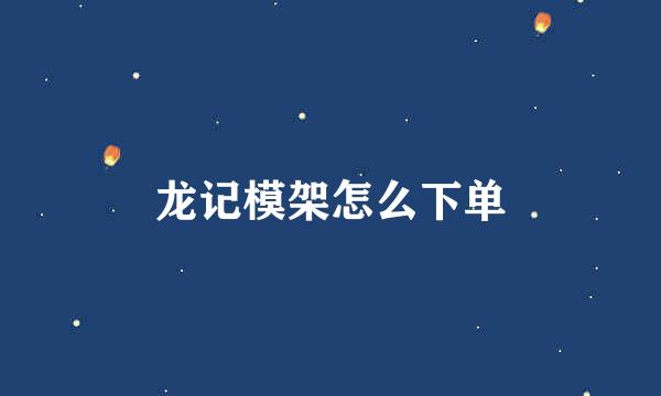 龙记模架怎么下单