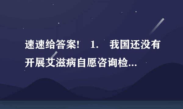 速速给答案! 1. 我国还没有开展艾滋病自愿咨询检测工作。 (判断题) 对 错 2. 开展艾滋病自愿咨询和检测服