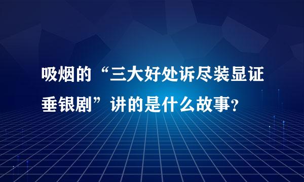 吸烟的“三大好处诉尽装显证垂银剧”讲的是什么故事？