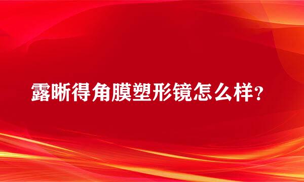 露晰得角膜塑形镜怎么样？