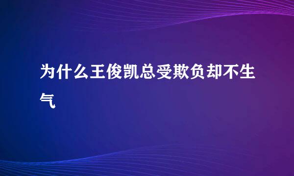 为什么王俊凯总受欺负却不生气